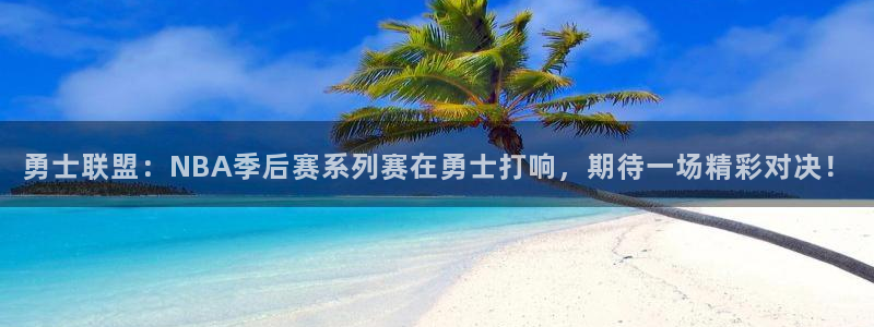 勇士联盟：NBA季后赛系列赛在勇士打响，期待一场精彩对决！