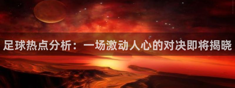 足球热点分析：一场激动人心的对决即将揭晓