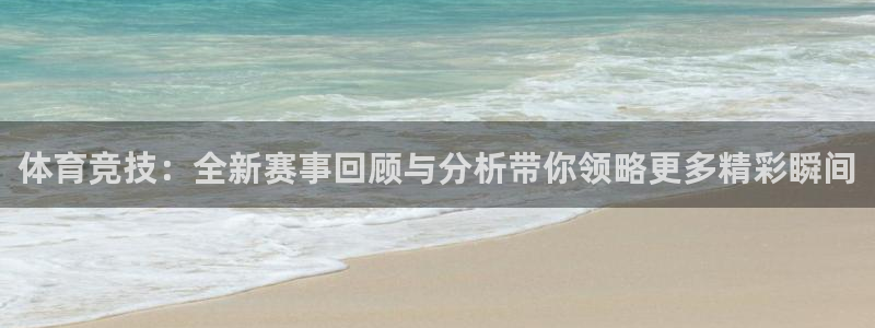 体育竞技：全新赛事回顾与分析带你领略更多精彩瞬间