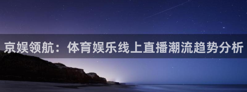 京娱领航：体育娱乐线上直播潮流趋势分析