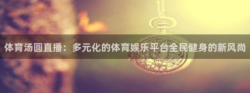 体育汤圆直播：多元化的体育娱乐平台全民健身的新风尚