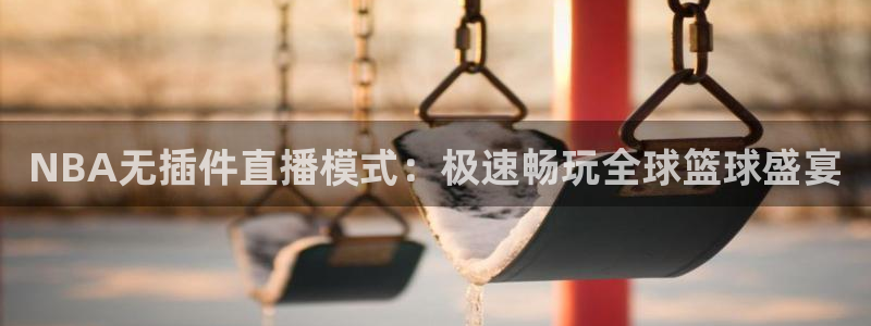 NBA无插件直播模式：极速畅玩全球篮球盛宴