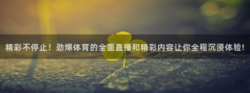精彩不停止！劲爆体育的全面直播和精彩内容让你全程沉浸体验!