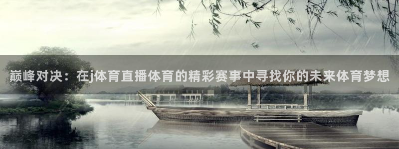 巅峰对决：在j体育直播体育的精彩赛事中寻找你的未来体育梦想