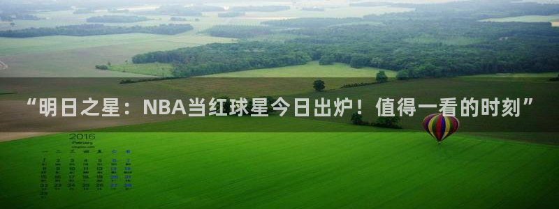 “明日之星：NBA当红球星今日出炉！值得一看的时刻”
