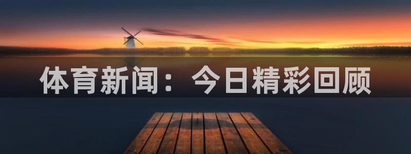 体育新闻：今日精彩回顾