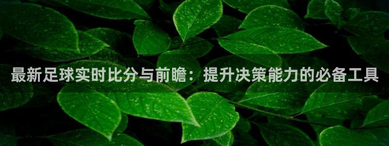 最新足球实时比分与前瞻：提升决策能力的必备工具