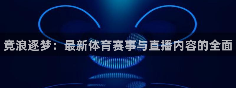 竞浪逐梦：最新体育赛事与直播内容的全面