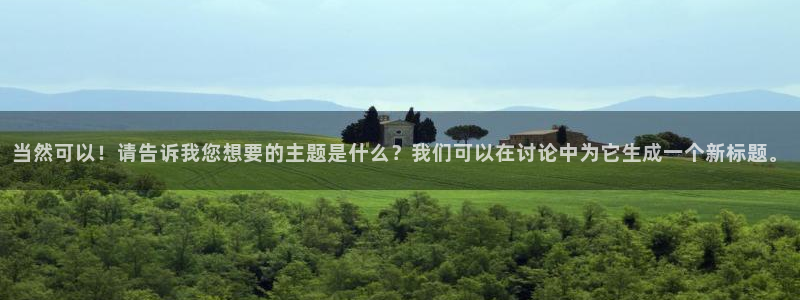 当然可以！请告诉我您想要的主题是什么？我们可以在讨论中为它生成一个新标题。