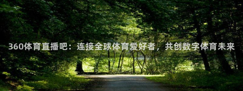 360体育直播吧：连接全球体育爱好者，共创数字体育未来