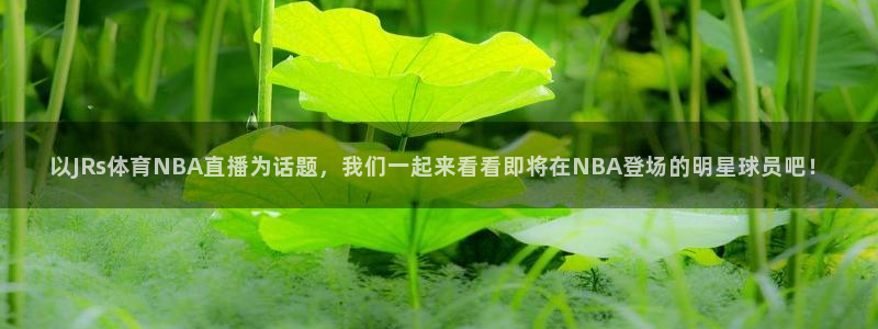 以JRs体育NBA直播为话题，我们一起来看看即将在NBA登场的明星球员吧！