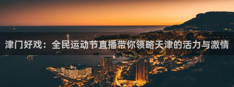 津门好戏：全民运动节直播带你领略天津的活力与激情