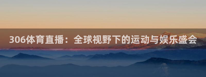 306体育直播：全球视野下的运动与娱乐盛会