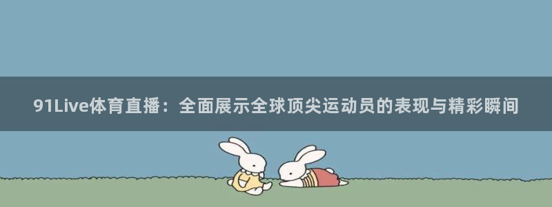 91Live体育直播：全面展示全球顶尖运动员的表现与精彩瞬间