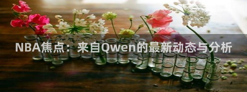 NBA焦点：来自Qwen的最新动态与分析