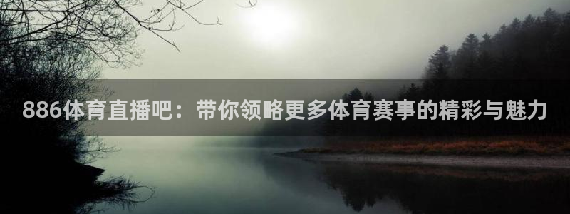 886体育直播吧：带你领略更多体育赛事的精彩与魅力