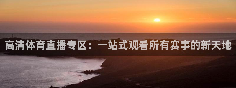 高清体育直播专区：一站式观看所有赛事的新天地