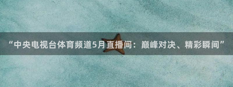 “中央电视台体育频道5月直播间：巅峰对决、精彩瞬间”
